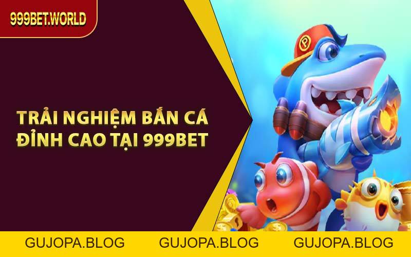 Bắn Cá 999BET – Game Giải Trí Kiếm Tiền Cực Nhanh 2026 - GUJOPA